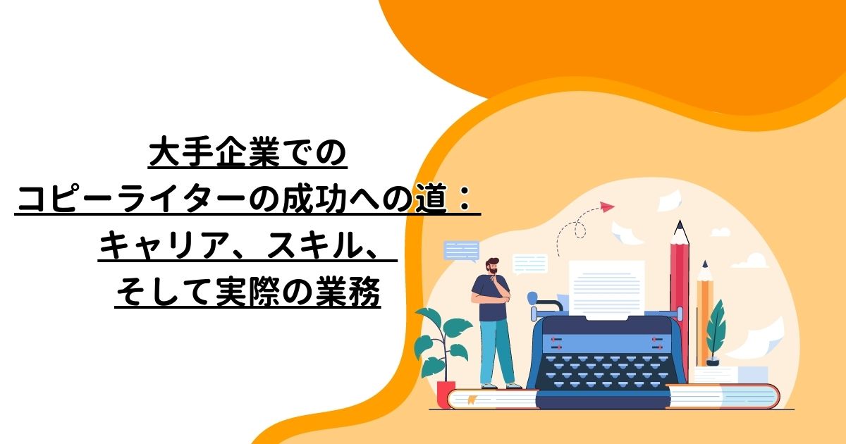 大手企業でのコピーライターの成功への道：キャリア、スキル、そして実際の業務